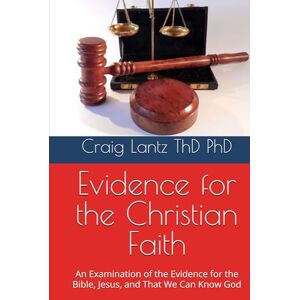 Lantz ThD PhD, Craig Evidence for the Christian Faith: An Examination of the Evidence for the Bible, Jesus, and That We Can Know God Lantz ThD PhD, Craig Evidence for the Christian Faith: An Examination of the Evidence for the Bible, Jesus, and That We Can Know God