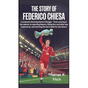 Fitch, Thomas A. The Story of Federico Chiesa: Liverpool’s Revived Game-Changer From scoring in the opener to rejecting Bayern, filling the void after key departures, and winning the fans’ faith for the future Fitch, Thomas A. The Story of Federico Chiesa: Liverpool’s Revived Game-Changer From scoring in the opener to rejecting Bayern, filling the void after key departures, and winning the fans’ faith for the future