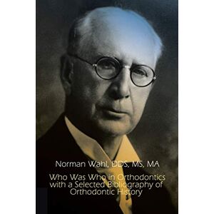 Norman Who Was Who in Orthodontics with a Selected Bibliography of Orthodontic History (1st Books Library) Norman Who Was Who in Orthodontics with a Selected Bibliography of Orthodontic History (1st Books Library)