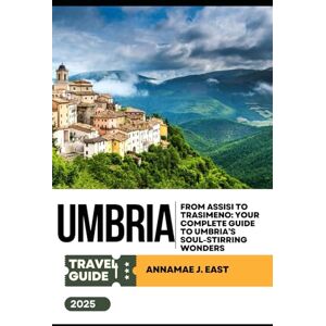 East, Annamae J. UMBRIA TRAVEL GUIDE 2025: From Assisi to Trasimeno: Your Complete Guide to Umbria’s Soul-Stirring Wonders East, Annamae J. UMBRIA TRAVEL GUIDE 2025: From Assisi to Trasimeno: Your Complete Guide to Umbria’s Soul-Stirring Wonders