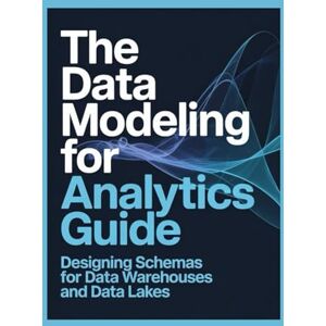James, Mark The Data Modeling for Analytics Guide: Designing Schemas for Data Warehouses and Data Lakes James, Mark The Data Modeling for Analytics Guide: Designing Schemas for Data Warehouses and Data Lakes