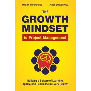 Jaworowicz, Magda The Growth Mindset in Project Management: Building a Culture of Learning, Agility, and Collaboration in Every Project: Building a Culture of Learning, Agility, and Resilience in Every Project Jaworowicz, Magda The Growth Mindset in Project Management: Building a Culture of Learning, Agility, and Collaboration in Every Project: Building a Culture of Learning, Agility, and Resilience in Every Project