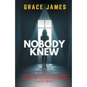 JAMES, GRACE NOBODY KNEW: The Secret Struggle with Porn, Shame, and Deliverance No One Talks About JAMES, GRACE NOBODY KNEW: The Secret Struggle with Porn, Shame, and Deliverance No One Talks About
