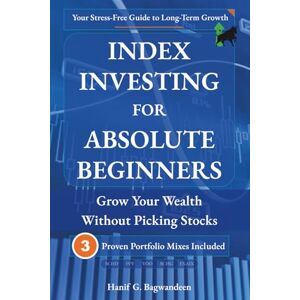 Bagwandeen, Hanif Index Investing for Absolute Beginners: Grow Your Wealth Without Picking Stocks (The Investing for Absolute Beginner Series) Bagwandeen, Hanif Index Investing for Absolute Beginners: Grow Your Wealth Without Picking Stocks (The Investing for Absolute Beginner Series)