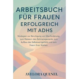QUENEL, AVELORA ARBEITSBUCH FÜR FRAUEN: ERFOLGREICH MIT ADHS: Strategien zur Beruhigung von Überforderung, zum Meistern des Zeitmanagements, zum Aufbau des Selbstwertgefühls und zum Feiern Ihrer Stärken QUENEL, AVELORA ARBEITSBUCH FÜR FRAUEN: ERFOLGREICH MIT ADHS: Strategien zur Beruhigung von Überforderung, zum Meistern des Zeitmanagements, zum Aufbau des Selbstwertgefühls und zum Feiern Ihrer Stärken