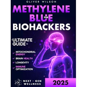 Wilson Methylene Blue for Biohackers: The Ultimate Guide to Brain Health, Mitochondrial Energy, Immune Optimization and Longevity Wilson Methylene Blue for Biohackers: The Ultimate Guide to Brain Health, Mitochondrial Energy, Immune Optimization and Longevity
