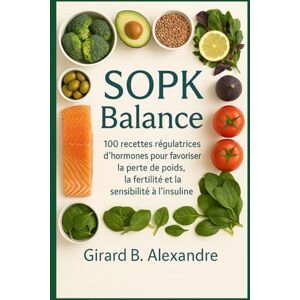 B. ALEXANDRE, GIRARD SOPK Balance: 100 recettes régulatrices d'hormones pour favoriser la perte de poids, la fertilité et la sensibilité à l' insulin B. ALEXANDRE, GIRARD SOPK Balance: 100 recettes régulatrices d'hormones pour favoriser la perte de poids, la fertilité et la sensibilité à l' insulin