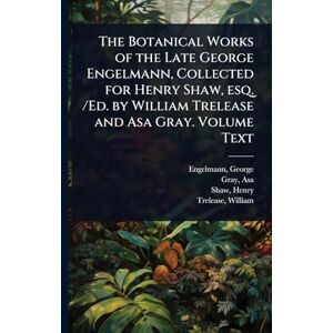 George, Engelmann The Botanical Works of the Late George Engelmann, Collected for Henry Shaw, esq. /Ed. by William Trelease and Asa Gray. Volume Text George, Engelmann The Botanical Works of the Late George Engelmann, Collected for Henry Shaw, esq. /Ed. by William Trelease and Asa Gray. Volume Text