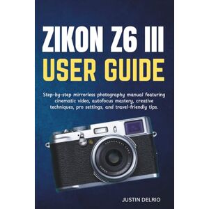 DELRIO, JUSTIN NIKON Z6 III USER GUIDE: Step-by-step mirrorless photography manual featuring cinematic video, autofocus mastery, creative techniques, pro settings, and travel-friendly tips. DELRIO, JUSTIN NIKON Z6 III USER GUIDE: Step-by-step mirrorless photography manual featuring cinematic video, autofocus mastery, creative techniques, pro settings, and travel-friendly tips.