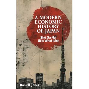 Jones, Russell A Modern Economic History of Japan: Sho Ga Nai (It Is What It Is) Jones, Russell A Modern Economic History of Japan: Sho Ga Nai (It Is What It Is)