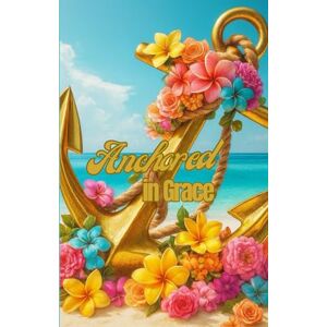 Grayson, Robin C Anchored in Grace: A 40-Day Journey to Calm the Chaos Through God’s Truth Grayson, Robin C Anchored in Grace: A 40-Day Journey to Calm the Chaos Through God’s Truth