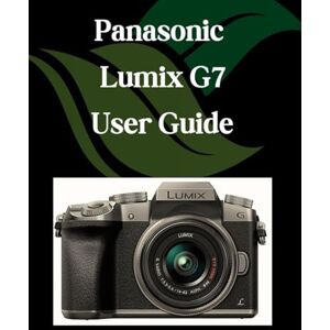 Fortnite, Zoey Panasonic Lumix G7 User Guide: A Step-by-Step Manual for Beginners and Seniors Covering Essential Camera Features, Creative Techniques, Tips, Tricks and Effortless Videography Skills Fortnite, Zoey Panasonic Lumix G7 User Guide: A Step-by-Step Manual for Beginners and Seniors Covering Essential Camera Features, Creative Techniques, Tips, Tricks and Effortless Videography Skills