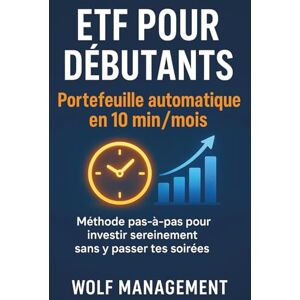 MANAGEMENT, WOLF ETF pour Débutants : Portefeuille automatique en 10 min/mois: Méthode pas-à-pas pour investir sereinement sans y passer tes soirées MANAGEMENT, WOLF ETF pour Débutants : Portefeuille automatique en 10 min/mois: Méthode pas-à-pas pour investir sereinement sans y passer tes soirées