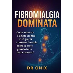 ONIX, DR FIBROMIALGIA DOMINATA: Come superare il dolore cronico in 21 GIORNI e ritrovare l'energia anche se avete provato tutto senza successo! ONIX, DR FIBROMIALGIA DOMINATA: Come superare il dolore cronico in 21 GIORNI e ritrovare l'energia anche se avete provato tutto senza successo!