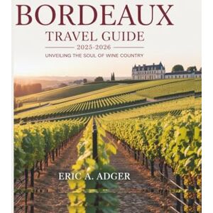 Adger, Eric A. Bordeaux Travel Guide 2025-2026: Unveiling the Soul of Wine Country (France Uncovered) Adger, Eric A. Bordeaux Travel Guide 2025-2026: Unveiling the Soul of Wine Country (France Uncovered)