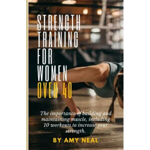 Neal, Amy Strength Training for Women Over 40: The importance of building and maintaining muscle, including 10 workouts to increase your strength. Neal, Amy Strength Training for Women Over 40: The importance of building and maintaining muscle, including 10 workouts to increase your strength.