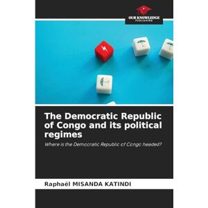 Misanda Katindi, Raphaël The Democratic Republic of Congo and its political regimes: Where is the Democratic Republic of Congo headed? Misanda Katindi, Raphaël The Democratic Republic of Congo and its political regimes: Where is the Democratic Republic of Congo headed?