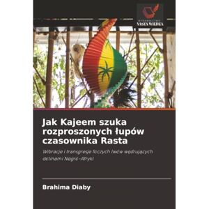 Diaby, Brahima Jak Kajeem szuka rozproszonych łupów czasownika Rasta: Wibracje i transgresje foczych lwów wędrujących dolinami Negro-Afryki: Wibracje i transgresje foczych lwów w¿druj¿cych dolinami Negro-Afryki Diaby, Brahima Jak Kajeem szuka rozproszonych łupów czasownika Rasta: Wibracje i transgresje foczych lwów wędrujących dolinami Negro-Afryki: Wibracje i transgresje foczych lwów w¿druj¿cych dolinami Negro-Afryki