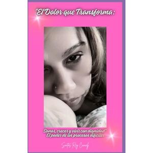 Cancel, Santos Rey El Dolor que Transforma:: Sanar, crecer y vivir con dignidad" El poder de los procesos difíciles Cancel, Santos Rey El Dolor que Transforma:: Sanar, crecer y vivir con dignidad" El poder de los procesos difíciles