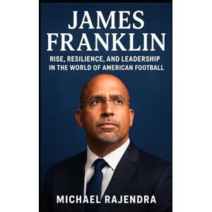 RAJENDRA, MICHAEL JAMES FRANKLIN: Rise, Resilience, and Leadership in the World of American Football RAJENDRA, MICHAEL JAMES FRANKLIN: Rise, Resilience, and Leadership in the World of American Football