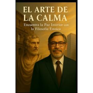 Séneca, Marco El Arte de la Calma: Encuentra la Paz Interior con la Filosofía Estoica Séneca, Marco El Arte de la Calma: Encuentra la Paz Interior con la Filosofía Estoica