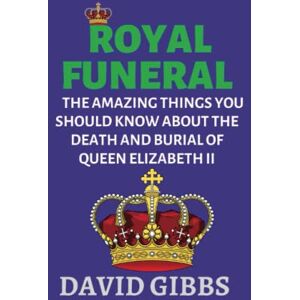 Gibbs, David K. ROYAL FUNERAL: THE AMAZING THINGS YOU SHOULD KNOW ABOUT THE DEATH AND BURIAL OF QUEEN ELIZABETH II Gibbs, David K. ROYAL FUNERAL: THE AMAZING THINGS YOU SHOULD KNOW ABOUT THE DEATH AND BURIAL OF QUEEN ELIZABETH II