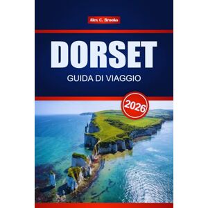 Brooks, Alex C. DORSET GUIDA DI VIAGGIO 2026: Scopri le principali attrazioni, la cucina locale, i siti storici e le cose da fare in tutta la Jurassic Coast dell'Inghilterra Brooks, Alex C. DORSET GUIDA DI VIAGGIO 2026: Scopri le principali attrazioni, la cucina locale, i siti storici e le cose da fare in tutta la Jurassic Coast dell'Inghilterra