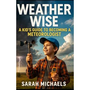 Michaels, Sarah Weather Wise: A Kids Guide to Becoming a Meteorologist (Careers for Kids) Michaels, Sarah Weather Wise: A Kids Guide to Becoming a Meteorologist (Careers for Kids)