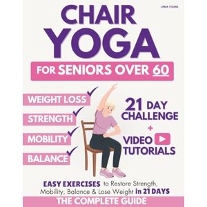 Young, Linda The Complete Guide to Chair Yoga for Seniors Over 60: 40+ Low-Impact Easy Exercises to Restore Strength, Mobility, Balance, and Lose Weight in 21 Days-Exercise Book for Weight Loss and Toning Young, Linda The Complete Guide to Chair Yoga for Seniors Over 60: 40+ Low-Impact Easy Exercises to Restore Strength, Mobility, Balance, and Lose Weight in 21 Days-Exercise Book for Weight Loss and Toning