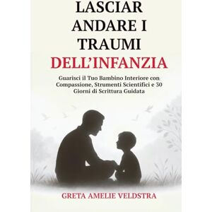 Amelie Veldstra, Greta Lasciar Andare i Traumi dell’Infanzia: Guarisci il Tuo Bambino Interiore con Compassione, Strumenti Scientifici e 30 Giorni di Scrittura Guidata Amelie Veldstra, Greta Lasciar Andare i Traumi dell’Infanzia: Guarisci il Tuo Bambino Interiore con Compassione, Strumenti Scientifici e 30 Giorni di Scrittura Guidata