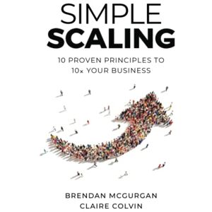 McGurgan, Brendan Simple Scaling: Ten Proven Principles to 10x Your Business McGurgan, Brendan Simple Scaling: Ten Proven Principles to 10x Your Business