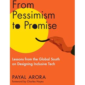 Arora, Payal From Pessimism to Promise: Lessons from the Global South on Designing Inclusive Tech Arora, Payal From Pessimism to Promise: Lessons from the Global South on Designing Inclusive Tech