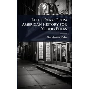Walker, Alice Johnstone Little Plays From American History for Young Folks Walker, Alice Johnstone Little Plays From American History for Young Folks