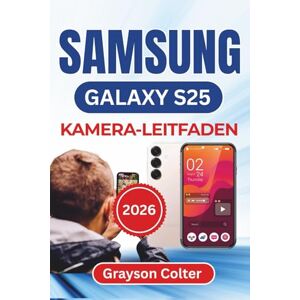 Colter, Grayson SAMSUNG Galaxy S25 KAMERA-LEITFADEN 2026: Klare Porträts, lebendige Nachtaufnahmen, kreative Perspektiven und perfekt bearbeitete Bilder mit allen ... für atemberaubende Ergebnisse im Alltag Colter, Grayson SAMSUNG Galaxy S25 KAMERA-LEITFADEN 2026: Klare Porträts, lebendige Nachtaufnahmen, kreative Perspektiven und perfekt bearbeitete Bilder mit allen ... für atemberaubende Ergebnisse im Alltag
