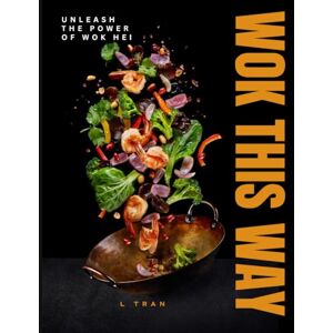 Tran, L Wok This Way Unleash The Power of Wok Hei: Master the Art of High-Heat Cooking for Bold, Authentic Flavors Tran, L Wok This Way Unleash The Power of Wok Hei: Master the Art of High-Heat Cooking for Bold, Authentic Flavors