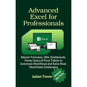 Treve, Julian Advanced Excel for Professionals: Master Formulas, VBA, Dashboards, Power Query & Pivot Tables to Automate Workflows and Solve Real-World Data Challenges Treve, Julian Advanced Excel for Professionals: Master Formulas, VBA, Dashboards, Power Query & Pivot Tables to Automate Workflows and Solve Real-World Data Challenges