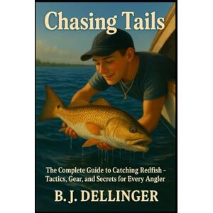 Dellinger, B.j Chasing Tails: The Complete Guide to Catching Redfish – Tactics, Gear, and Secrets for Every Angler Dellinger, B.j Chasing Tails: The Complete Guide to Catching Redfish – Tactics, Gear, and Secrets for Every Angler