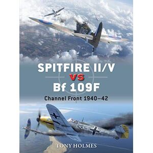 Holmes, Tony Spitfire II/V vs Bf 109F: Channel Front 1940–42: 67 (Duel) Holmes, Tony Spitfire II/V vs Bf 109F: Channel Front 1940–42: 67 (Duel)