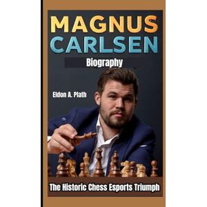 A. Plath, Eldon MAGNUS CARLSEN BIOGRAPHY: The Historic Chess Esports Triumph A. Plath, Eldon MAGNUS CARLSEN BIOGRAPHY: The Historic Chess Esports Triumph