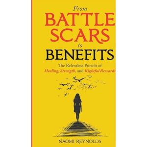 Reynolds, Naomi From Battle Scars to Benefits: The Relentless Pursuit of Healing, Strength, and Rightful Rewards. Reynolds, Naomi From Battle Scars to Benefits: The Relentless Pursuit of Healing, Strength, and Rightful Rewards.