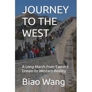 Wang, Biao JOURNEY TO THE WEST: A Long March from Eastern Dream to Western Reality Wang, Biao JOURNEY TO THE WEST: A Long March from Eastern Dream to Western Reality