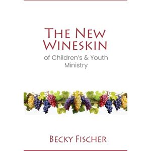 Fischer, Becky The New Wineskin of Children's and Youth Ministry Fischer, Becky The New Wineskin of Children's and Youth Ministry