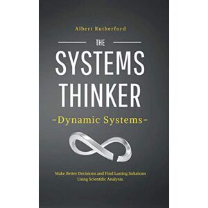 Rutherford, Albert The Systems Thinker – Dynamic Systems: Make Better Decisions and Find Lasting Solutions Using Scientific Analysis.: 5 (The Systems Thinker Series) Rutherford, Albert The Systems Thinker – Dynamic Systems: Make Better Decisions and Find Lasting Solutions Using Scientific Analysis.: 5 (The Systems Thinker Series)