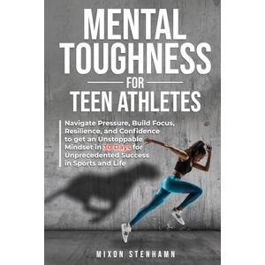 Stenhamn, Mixon Mental Toughness for Teen Athletes: Navigate Pressure, Build Focus, Resilience, and Confidence to get an Unstoppable Mindset in 30 Days for ... Physical Training for Health and Performance) Stenhamn, Mixon Mental Toughness for Teen Athletes: Navigate Pressure, Build Focus, Resilience, and Confidence to get an Unstoppable Mindset in 30 Days for ... Physical Training for Health and Performance)