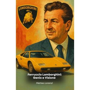Lorenzi, Matteo Ferruccio Lamborghini: Genio e Visione: La storia dell’uomo che ha rivoluzionato l’automobilismo Lorenzi, Matteo Ferruccio Lamborghini: Genio e Visione: La storia dell’uomo che ha rivoluzionato l’automobilismo