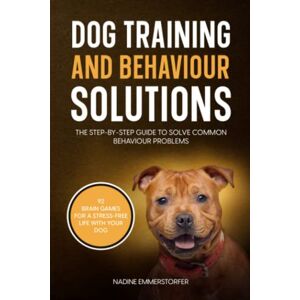 Emmerstorfer, Nadine Dog Training and Behaviour Solutions: The Step-By-Step Guide To Solve Common Behaviour Problems. Emmerstorfer, Nadine Dog Training and Behaviour Solutions: The Step-By-Step Guide To Solve Common Behaviour Problems.