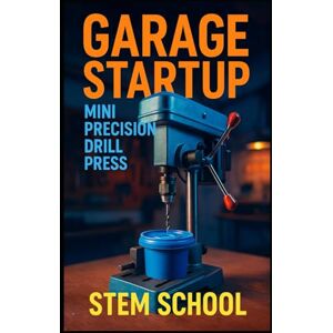 SCHOOL, STEM Garage Startup Mini Precision Drill Press: Build, Tinker and Profit from Your Own Compact Drill Press Workshop (Garage Tech Startup Series: Build & Sell Electronics from Home) SCHOOL, STEM Garage Startup Mini Precision Drill Press: Build, Tinker and Profit from Your Own Compact Drill Press Workshop (Garage Tech Startup Series: Build & Sell Electronics from Home)