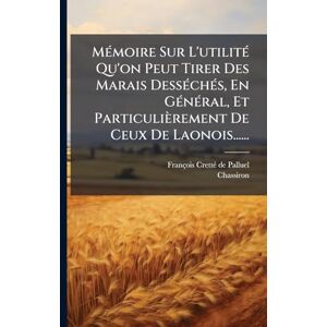 Chassiron MÃ(c)moire Sur L'utilitÃ(c) Qu'on Peut Tirer Des Marais DessÃ(c)chÃ(c)s, En GÃ(c)nÃ(c)ral, Et Particulièrement De Ceux De Laonois...... Chassiron MÃ(c)moire Sur L'utilitÃ(c) Qu'on Peut Tirer Des Marais DessÃ(c)chÃ(c)s, En GÃ(c)nÃ(c)ral, Et Particulièrement De Ceux De Laonois......