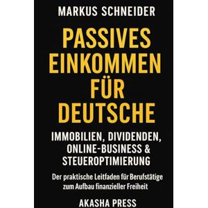 Schneider, Markus Passives Einkommen für Deutsche: Immobilien, Dividenden, Online-Business & Steueroptimierung: Der praktische Leitfaden für Berufstätige zum Aufbau finanzieller Freiheit (Deutsche KI-Erfolg Serie) Schneider, Markus Passives Einkommen für Deutsche: Immobilien, Dividenden, Online-Business & Steueroptimierung: Der praktische Leitfaden für Berufstätige zum Aufbau finanzieller Freiheit (Deutsche KI-Erfolg Serie)