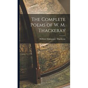 Thackeray, William Makepeace The Complete Poems of W. M. Thackeray Thackeray, William Makepeace The Complete Poems of W. M. Thackeray